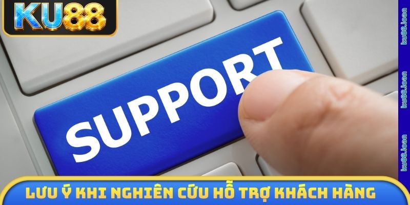 Lưu ý khi nghiên cứu hỗ trợ khách hàng KU88