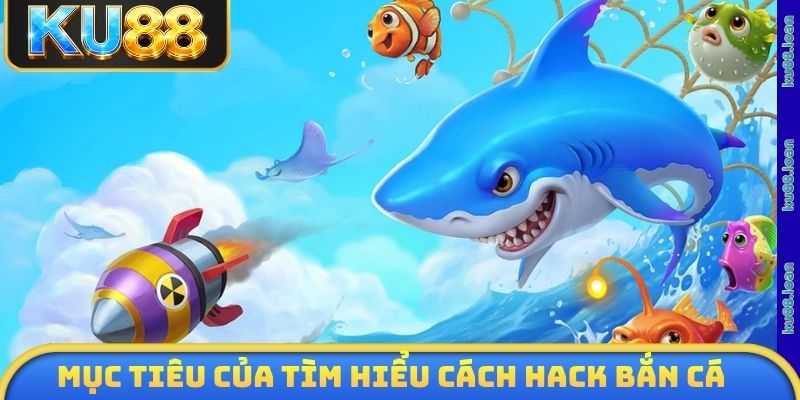 Mục tiêu của tìm hiểu cách hack bắn cá