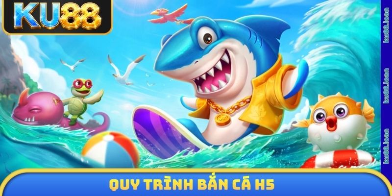 Quy trình Bắn cá H5