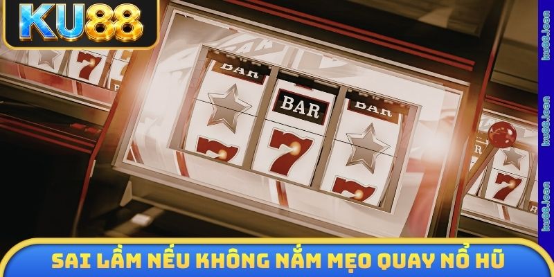 Sai lầm nếu không nắm mẹo quay nổ hũ